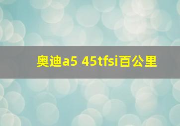 奥迪a5 45tfsi百公里